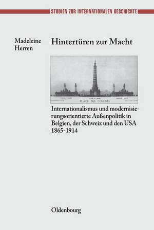 Hintertüren zur Macht: Internationalismus und modernisierungsorientierte Außenpolitik in Belgien, der Schweiz und den USA 1865-1914 de Madeleine Herren