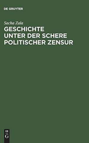 Geschichte unter der Schere politischer Zensur: Amtliche Aktensammlungen im internationalen Vergleich de Sacha Zala