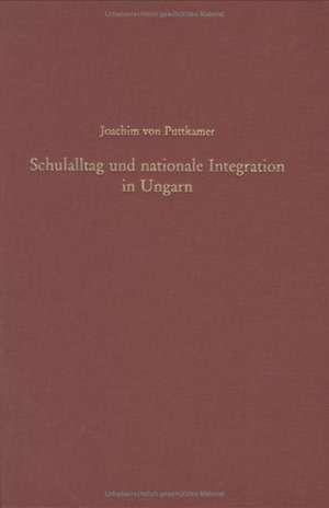 Schulalltag und nationale Integration in Ungarn de Joachim von Puttkamer