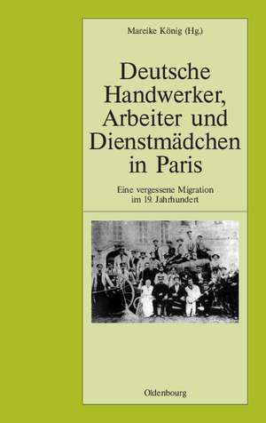 Deutsche Handwerker, Arbeiter und Dienstmädchen in Paris: Eine vergessene Migration im 19. Jahrhundert de Mareike König