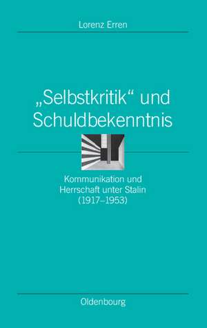 "Selbstkritik" und Schuldbekenntnis: Kommunikation und Herrschaft unter Stalin (1917-1953) de Lorenz Erren