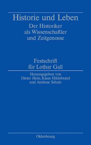 Historie und Leben: Der Historiker als Wissenschaftler und Zeitgenosse. Festschrift für Lothar Gall de Dieter Hein