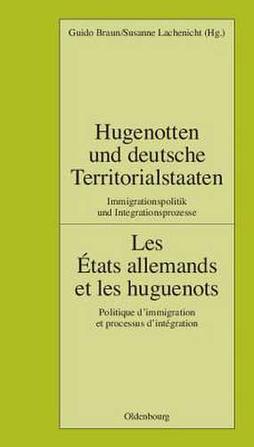 Hugenotten und deutsche Territorialstaaten. Immigrationspolitik und Integrationsprozesse: Les États allemands et les huguenots. Politique d’immigration et processus d’intégration de Guido Braun