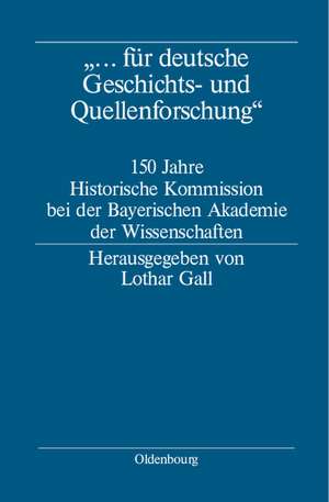 "... für deutsche Geschichts- und Quellenforschung": 150 Jahre Historische Kommission bei der Bayerischen Akademie der Wissenschaften de Lothar Gall