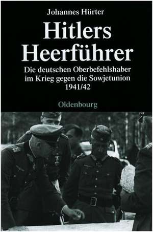 Hitlers Heerführer: Die deutschen Oberbefehlshaber im Krieg gegen die Sowjetunion 1941/42 de Johannes Hürter