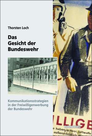 Das Gesicht der Bundeswehr: Kommunikationsstrategien in der Freiwilligenwerbung der Bundeswehr 1956 bis 1989 de Thorsten Loch