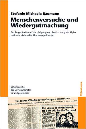 Menschenversuche und Wiedergutmachung: Der lange Streit um Entschädigung und Anerkennung der Opfer nationalsozialistischer Humanexperimente de Stefanie Michaela Baumann