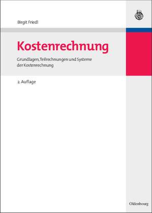 Kostenrechnung: Grundlagen, Teilrechnungen und Systeme der Kostenrechnung de Birgit Friedl