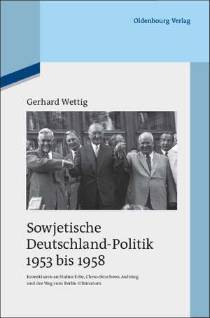 Sowjetische Deutschland-Politik 1953 bis 1958: Korrekturen an Stalins Erbe, Chruschtschows Aufstieg und der Weg zum Berlin-Ultimatum de Gerhard Wettig