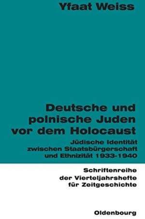 Deutsche und polnische Juden vor dem Holocaust: Jüdische Identität zwischen Staatsbürgerschaft und Ethnizität 1933-1940 de Yfaat Weiss