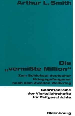 Die "vermißte Million": Zum Schicksal deutscher Kriegsgefangener nach dem Zweiten Weltkrieg de Arthur L. Smith