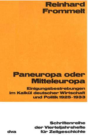 Paneuropa oder Mitteleuropa: Einigungsbestrebungen im Kalkül deutscher Wirtschaft und Politik 1925-1933 de Reinhard Frommelt