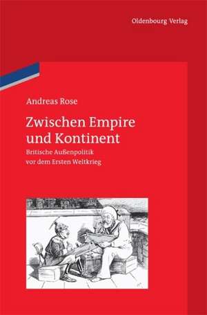 Zwischen Empire und Kontinent: Britische Außenpolitik vor dem Ersten Weltkrieg de Andreas Rose