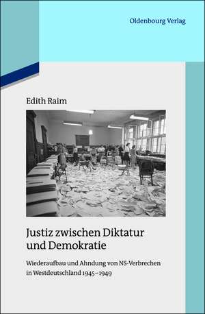 Justiz zwischen Diktatur und Demokratie: Wiederaufbau und Ahndung von NS-Verbrechen in Westdeutschland 1945-1949 de Edith Raim