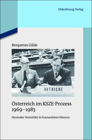 Österreich im KSZE-Prozess 1969-1983: Neutraler Vermittler in humanitärer Mission de Benjamin Gilde