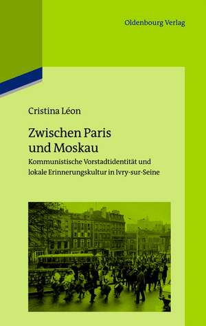 Zwischen Paris und Moskau: Kommunistische Vorstadtidentität und lokale Erinnerungskultur in Ivry-sur-Seine de Cristina Léon