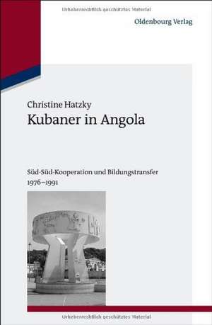 Kubaner in Angola: Süd-Süd-Kooperation und Bildungstransfer 1976-1991 de Christine Hatzky