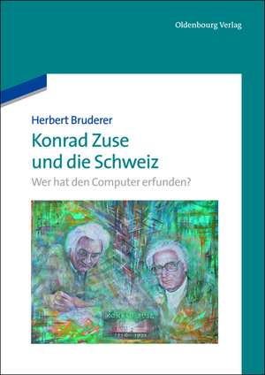 Konrad Zuse und die Schweiz: Wer hat den Computer erfunden? de Herbert Bruderer