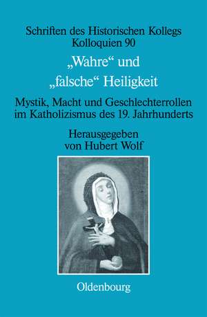 "Wahre" und "falsche" Heiligkeit: Mystik, Macht und Geschlechterrollen im Katholizismus des 19. Jahrhunderts de Hubert Wolf