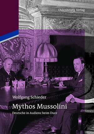 Mythos Mussolini: Deutsche in Audienz beim Duce de Wolfgang Schieder