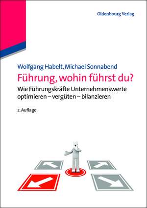 Führung, wohin führst du?: Wie Führungskräfte Unternehmenswerte optimieren - vergüten - bilanzieren de Wolfgang Habelt