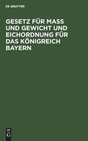 Gesetz für Maß und Gewicht und Eichordnung für das Königreich Bayern de Degruyter