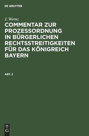 J. Wernz: Commentar zur Prozeßordnung in bürgerlichen Rechtsstreitigkeiten für das Königreich Bayern. Abt. 2 de J. Wernz