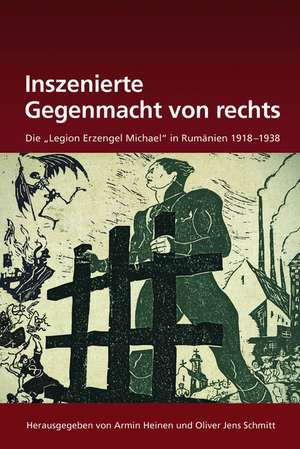 Inszenierte Gegenmacht von rechts: Die "Legion Erzengel Michael" in Rumänien 1918-1938 de Armin Heinen