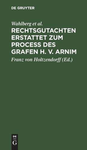 Rechtsgutachten erstattet zum Process des Grafen H. v. Arnim de Wahlberg