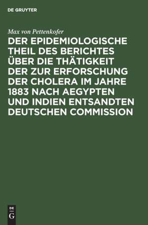 Der epidemiologische Theil des Berichtes über die Thätigkeit der zur Erforschung der Cholera im Jahre 1883 nach Aegypten und Indien entsandten deutschen Commission de Max Von Pettenkofer