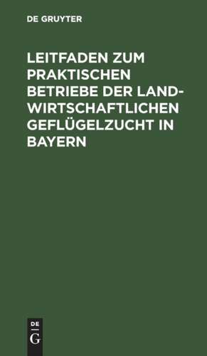 Leitfaden zum praktischen Betriebe der landwirtschaftlichen Geflügelzucht in Bayern de Wilhelm Probst