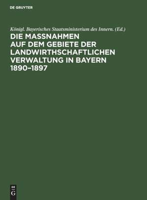 Die Maßnahmen auf dem Gebiete der landwirthschaftlichen Verwaltung in Bayern 1890¿1897 de Königl. Bayerisches Staatsministerium des Innern.