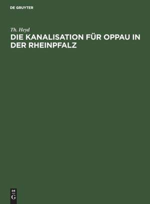 Die Kanalisation für Oppau in der Rheinpfalz de Th. Heyd