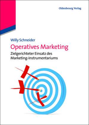 Operatives Marketing: Zielgerichteter Einsatz des Marketing-Instrumentariums de Willy Schneider