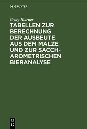 Tabellen zur Berechnung der Ausbeute aus dem Malze und zur saccharometrischen Bieranalyse de Georg Holzner