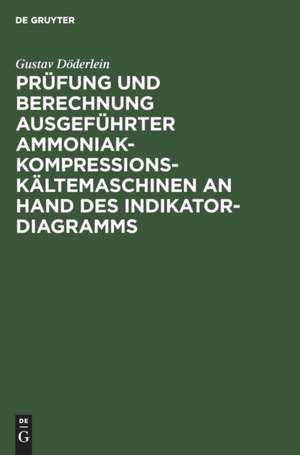 Prüfung und Berechnung ausgeführter Ammoniak-Kompressions-Kältemaschinen an Hand des Indikator-Diagramms de Gustav Döderlein