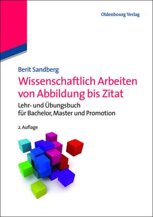 Wissenschaftlich Arbeiten von Abbildung bis Zitat: Lehr- und Übungsbuch für Bachelor, Master und Promotion de Berit Sandberg