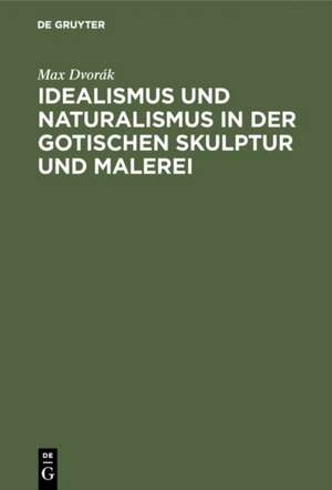 Idealismus und Naturalismus in der gotischen Skulptur und Malerei de Max Dvorák