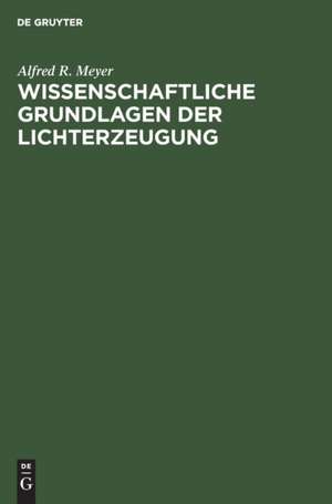 Wissenschaftliche Grundlagen der Lichterzeugung de Alfred R. Meyer