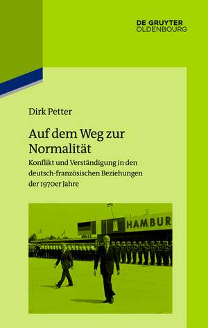 Auf dem Weg zur Normalität: Konflikt und Verständigung in den deutsch-französischen Beziehungen der 1970er Jahre de Dirk Petter