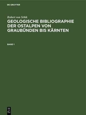 Robert von Srbik: Geologische Bibliographie der Ostalpen von Graubünden bis Kärnten. Band 1 de Robert von Srbik