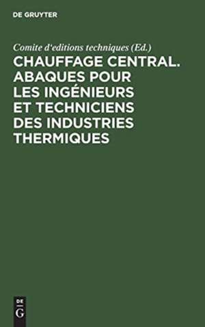 Chauffage central. Abaques pour les ingénieurs et techniciens des industries thermiques de Comite d'editions techniques