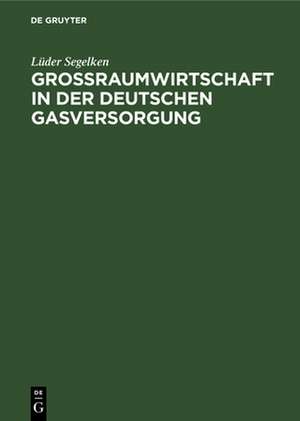 Großraumwirtschaft in der deutschen Gasversorgung de Lüder Segelken