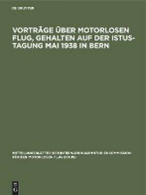 Vorträge über motorlosen Flug, gehalten auf der Istus-Tagung Mai 1938 in Bern de Degruyter