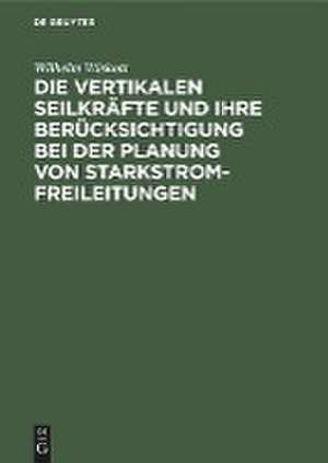 Die vertikalen Seilkräfte und ihre Berücksichtigung bei der Planung von Starkstrom-Freileitungen de Wilhelm Wiskott