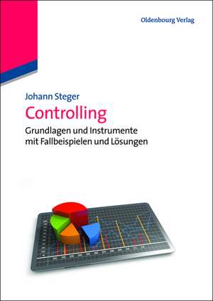 Controlling: Grundlagen und Instrumente mit Fallbeispielen und Lösungen de Johann Steger