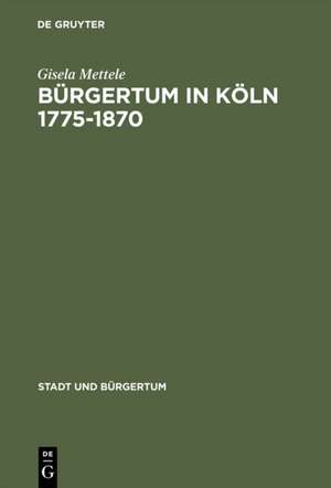 Bürgertum in Köln 1775–1870: Gemeinsinn und freie Association de Gisela Mettele