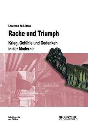 Rache und Triumph: Krieg, Gefühle und Gedenken in der Moderne de Loretana de Libero