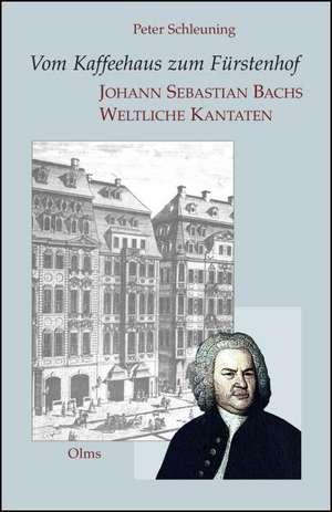 Vom Kaffeehaus zum Fürstenhof - Johann Sebastian Bachs Weltliche Kantaten de Peter Schleuning