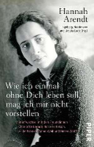 Wie ich einmal ohne Dich leben soll, mag ich mir nicht vorstellen de Hannah Arendt